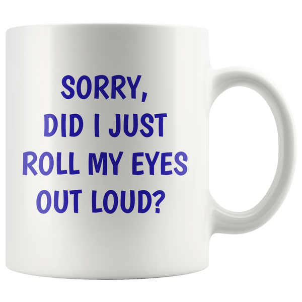 Sorry Did I Just Roll My Eyes Out Loud? Funny 11 oz. mug