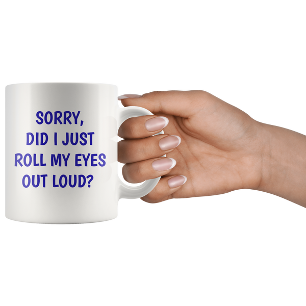 Sorry Did I Just Roll My Eyes Out Loud? Funny 11 oz. mug